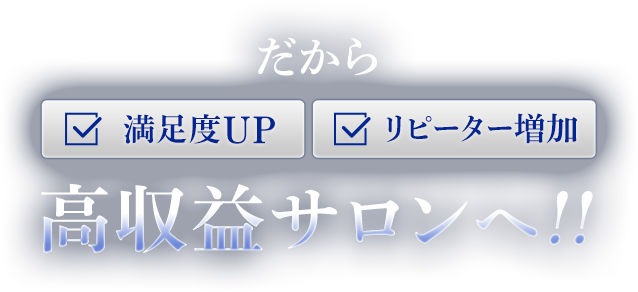 だから満足度UP!!リピーター増加高収益サロンへ!!