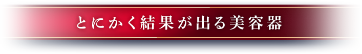とにかく結果が出る美容器