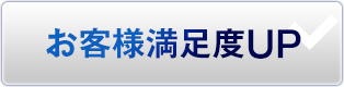 お客様 満足度UP
