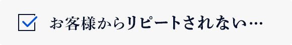 お客様からリピートされない