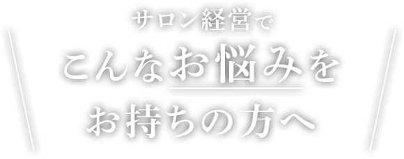 サロン経営でこんなお悩みをお持ちの方へ